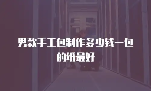 男款手工包制作多少钱一包的纸最好
