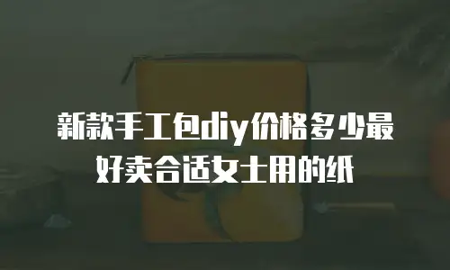 新款手工包diy价格多少最好卖合适女士用的纸