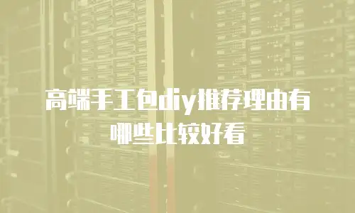 高端手工包diy推荐理由有哪些比较好看