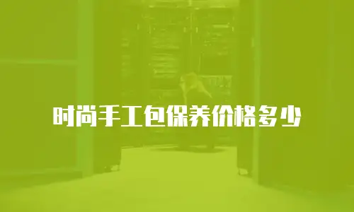 时尚手工包保养价格多少