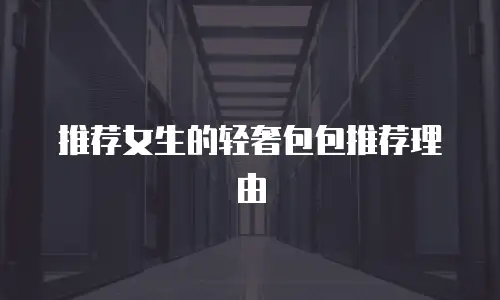 推荐女生的轻奢包包推荐理由