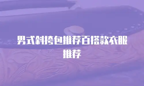 男式斜挎包推荐百搭款衣服推荐