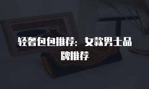 轻奢包包推荐：女款男士品牌推荐