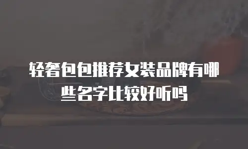 轻奢包包推荐女装品牌有哪些名字比较好听吗