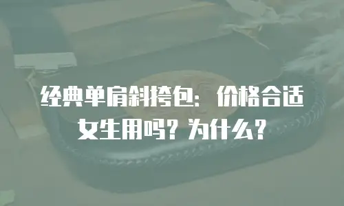 经典单肩斜挎包：价格合适女生用吗？为什么？
