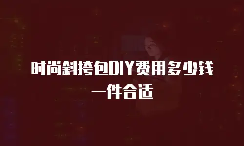 时尚斜挎包DIY费用多少钱一件合适