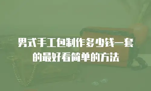 男式手工包制作多少钱一套的最好看简单的方法