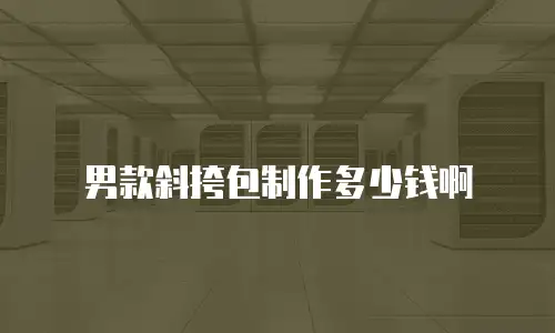 男款斜挎包制作多少钱啊