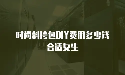 时尚斜挎包DIY费用多少钱合适女生