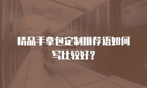 精品手拿包定制推荐语如何写比较好？