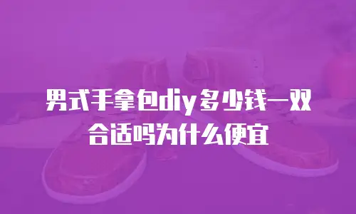 男式手拿包diy多少钱一双合适吗为什么便宜