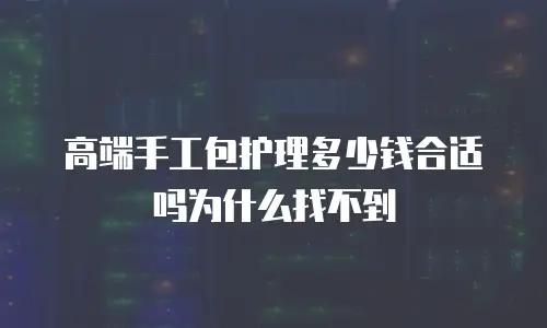高端手工包护理多少钱合适吗为什么找不到