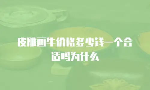 皮雕画牛价格多少钱一个合适吗为什么