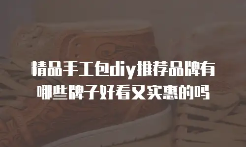 精品手工包diy推荐品牌有哪些牌子好看又实惠的吗