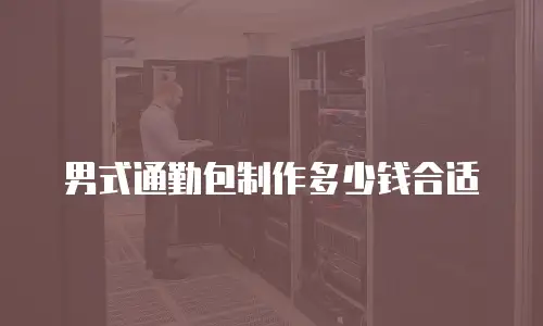 男式通勤包制作多少钱合适