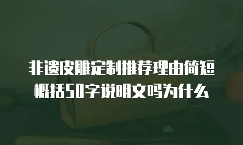 非遗皮雕定制推荐理由简短概括50字说明文吗为什么