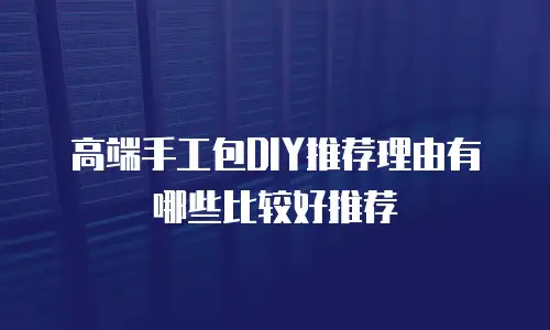 高端手工包DIY推荐理由有哪些比较好推荐