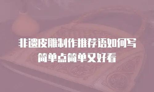 非遗皮雕制作推荐语如何写简单点简单又好看