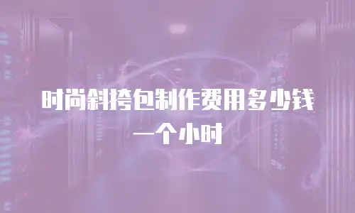 时尚斜挎包制作费用多少钱一个小时