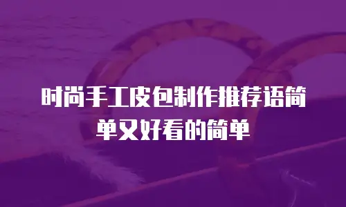 时尚手工皮包制作推荐语简单又好看的简单