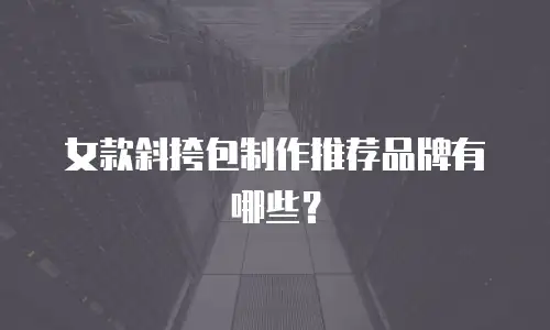 女款斜挎包制作推荐品牌有哪些？