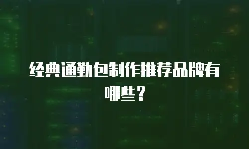 经典通勤包制作推荐品牌有哪些？
