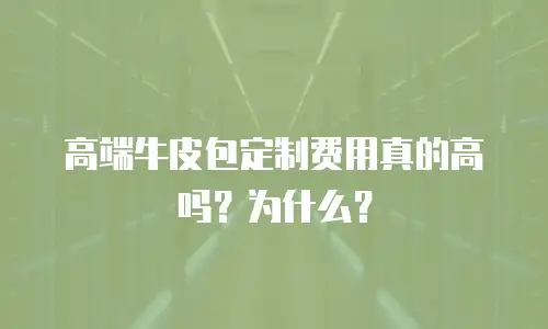 高端牛皮包定制费用真的高吗？为什么？