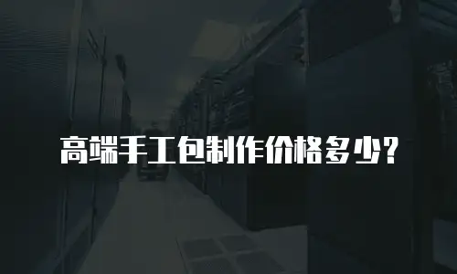 高端手工包制作价格多少？