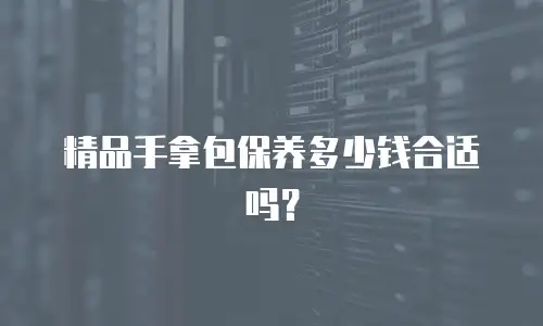 精品手拿包保养多少钱合适吗？
