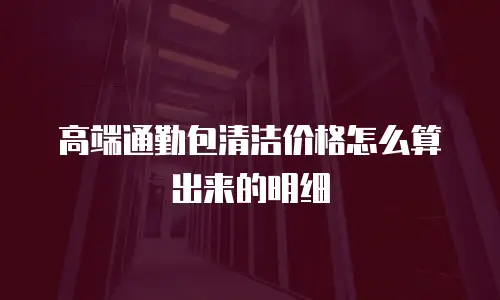 高端通勤包清洁价格怎么算出来的明细