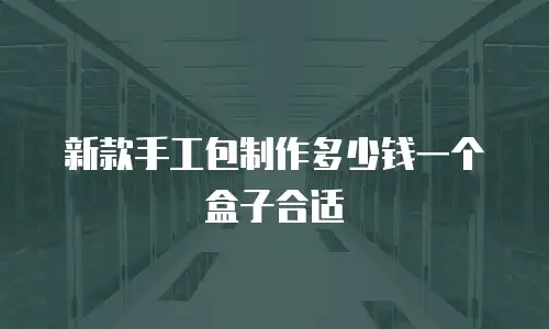 新款手工包制作多少钱一个盒子合适