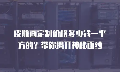 皮雕画定制价格多少钱一平方的？带你揭开神秘面纱