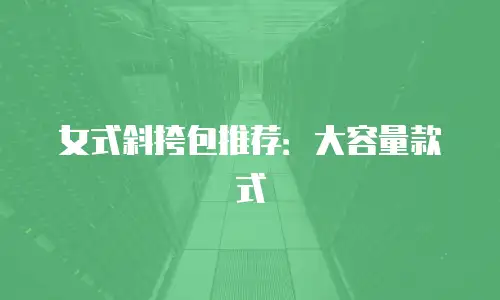 女式斜挎包推荐：大容量款式