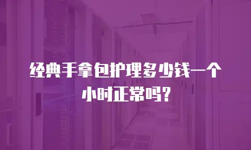 经典手拿包护理多少钱一个小时正常吗？