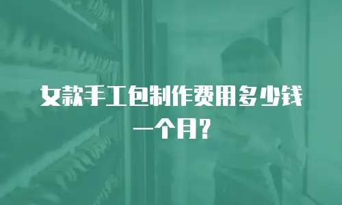 女款手工包制作费用多少钱一个月？