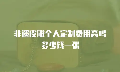 非遗皮雕个人定制费用高吗多少钱一张
