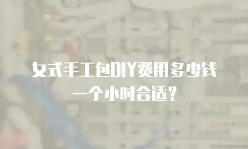 女式手工包DIY费用多少钱一个小时合适？