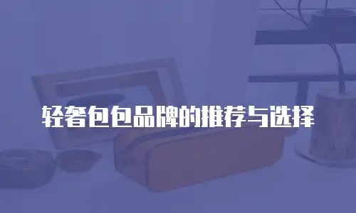 轻奢包包品牌的推荐与选择
