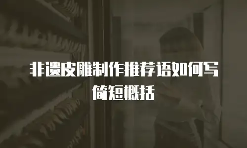 非遗皮雕制作推荐语如何写简短概括