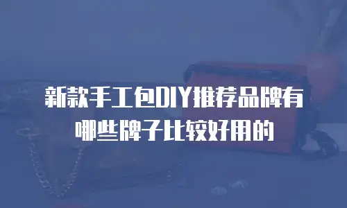 新款手工包DIY推荐品牌有哪些牌子比较好用的