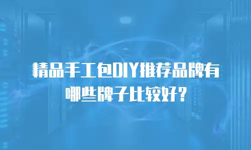 精品手工包DIY推荐品牌有哪些牌子比较好？