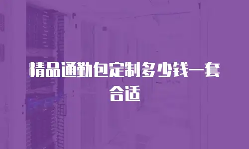 精品通勤包定制多少钱一套合适