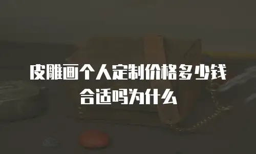 皮雕画个人定制价格多少钱合适吗为什么