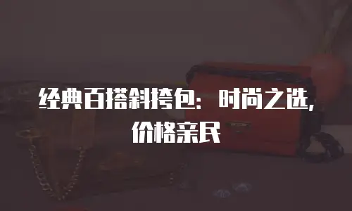 经典百搭斜挎包：时尚之选，价格亲民
