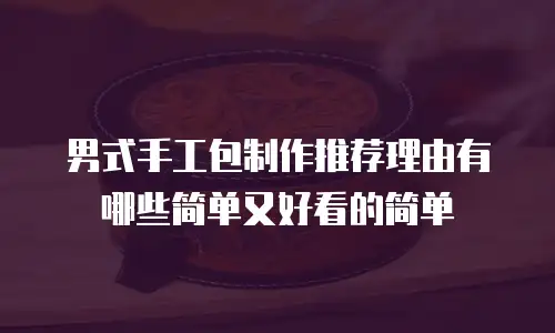 男式手工包制作推荐理由有哪些简单又好看的简单