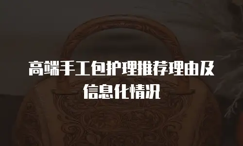 高端手工包护理推荐理由及信息化情况