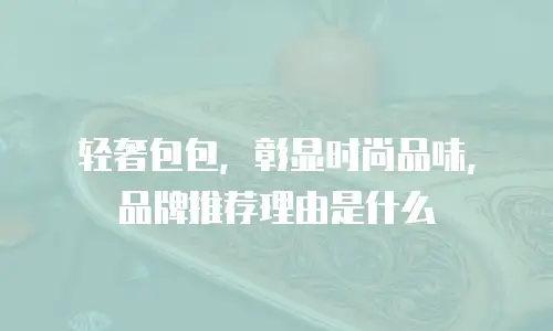 轻奢包包，彰显时尚品味，品牌推荐理由是什么