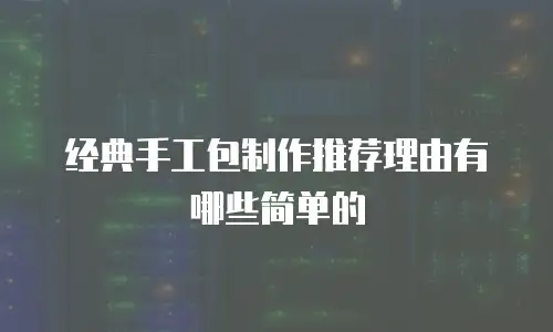 经典手工包制作推荐理由有哪些简单的