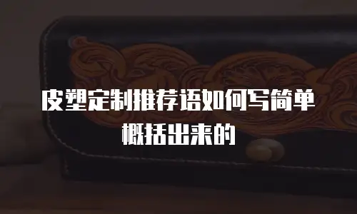 皮塑定制推荐语如何写简单概括出来的