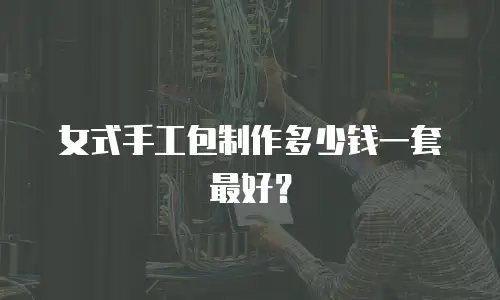 女式手工包制作多少钱一套最好？